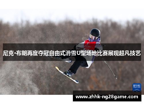尼克·布朗再度夺冠自由式滑雪U型场地比赛展现超凡技艺
