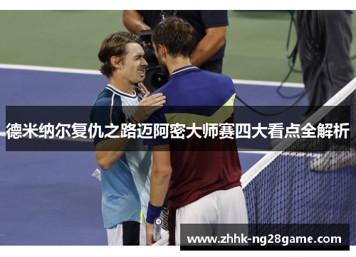 德米纳尔复仇之路迈阿密大师赛四大看点全解析