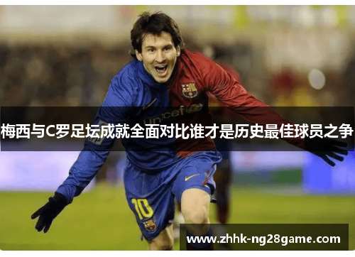 梅西与C罗足坛成就全面对比谁才是历史最佳球员之争