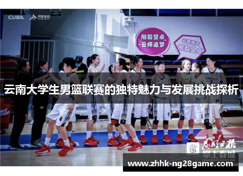云南大学生男篮联赛的独特魅力与发展挑战探析