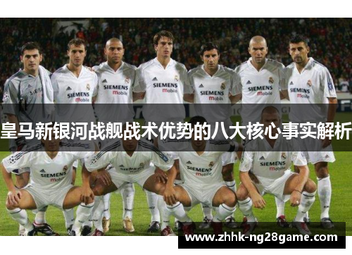 皇马新银河战舰战术优势的八大核心事实解析