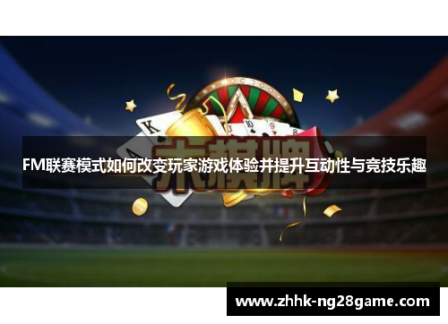 FM联赛模式如何改变玩家游戏体验并提升互动性与竞技乐趣