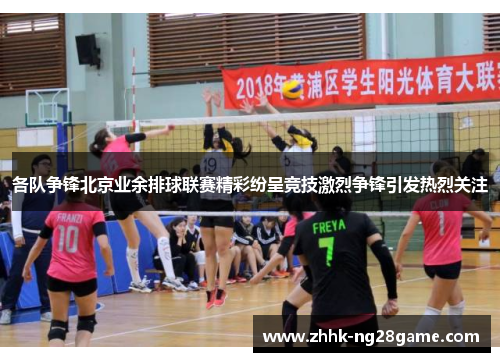 各队争锋北京业余排球联赛精彩纷呈竞技激烈争锋引发热烈关注