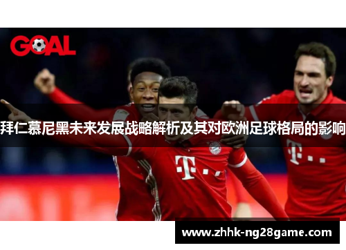 拜仁慕尼黑未来发展战略解析及其对欧洲足球格局的影响