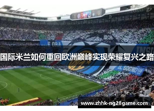 国际米兰如何重回欧洲巅峰实现荣耀复兴之路