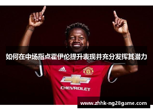 如何在中场指点霍伊伦提升表现并充分发挥其潜力