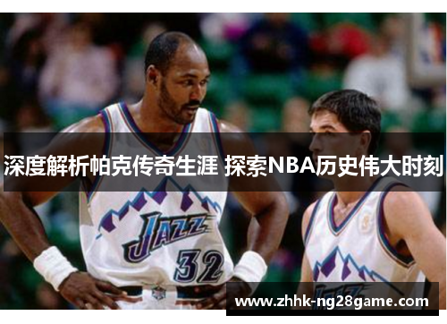 深度解析帕克传奇生涯 探索NBA历史伟大时刻