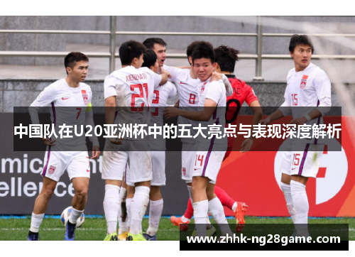 中国队在U20亚洲杯中的五大亮点与表现深度解析