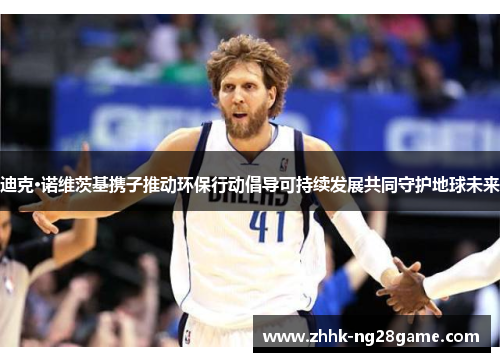 迪克·诺维茨基携子推动环保行动倡导可持续发展共同守护地球未来