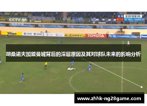 胡桑诺夫加盟曼城背后的深层原因及其对球队未来的影响分析