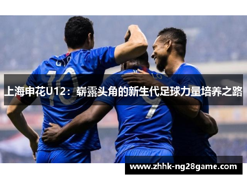 上海申花U12：崭露头角的新生代足球力量培养之路