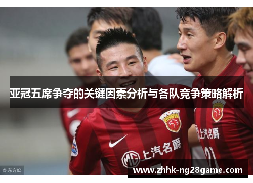 亚冠五席争夺的关键因素分析与各队竞争策略解析