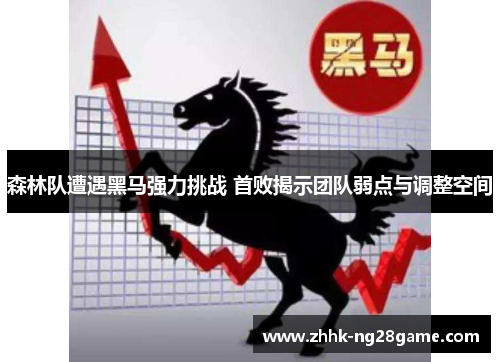 森林队遭遇黑马强力挑战 首败揭示团队弱点与调整空间