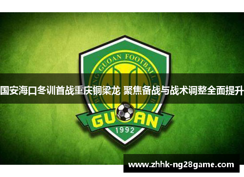 国安海口冬训首战重庆铜梁龙 聚焦备战与战术调整全面提升