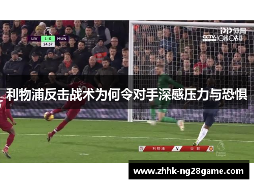 利物浦反击战术为何令对手深感压力与恐惧