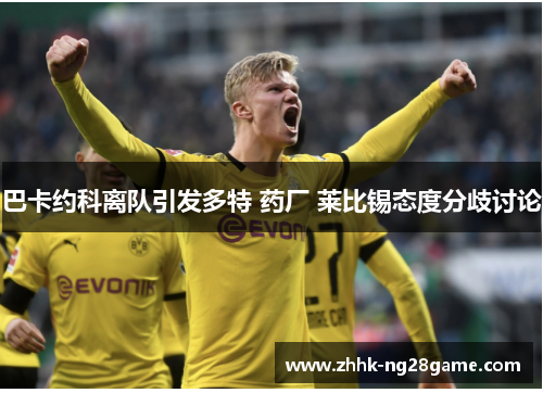 巴卡约科离队引发多特 药厂 莱比锡态度分歧讨论