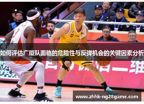 如何评估广厦队面临的危险性与反弹机会的关键因素分析