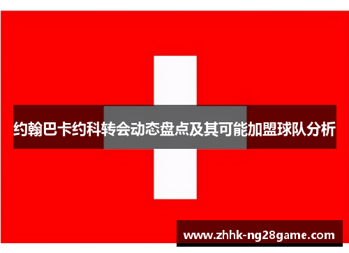 约翰巴卡约科转会动态盘点及其可能加盟球队分析