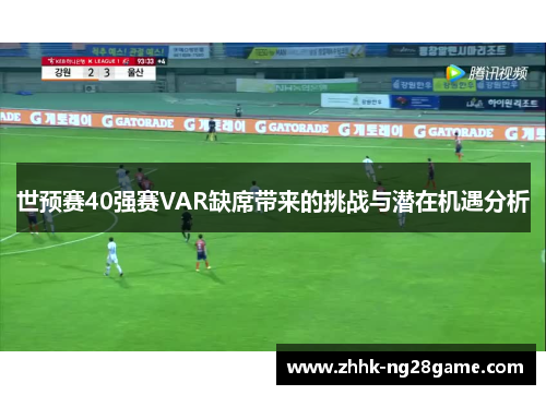 世预赛40强赛VAR缺席带来的挑战与潜在机遇分析