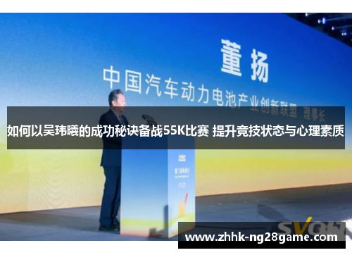 如何以吴玮曦的成功秘诀备战55K比赛 提升竞技状态与心理素质