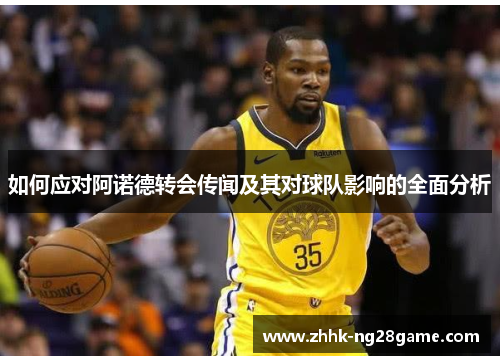 如何应对阿诺德转会传闻及其对球队影响的全面分析
