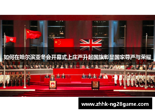 如何在哈尔滨亚冬会开幕式上庄严升起国旗彰显国家尊严与荣耀
