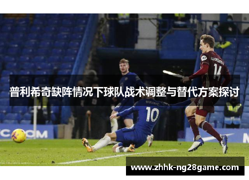 普利希奇缺阵情况下球队战术调整与替代方案探讨