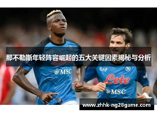 那不勒斯年轻阵容崛起的五大关键因素揭秘与分析