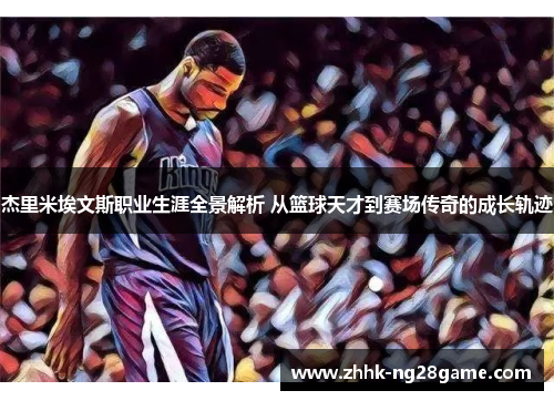 杰里米埃文斯职业生涯全景解析 从篮球天才到赛场传奇的成长轨迹
