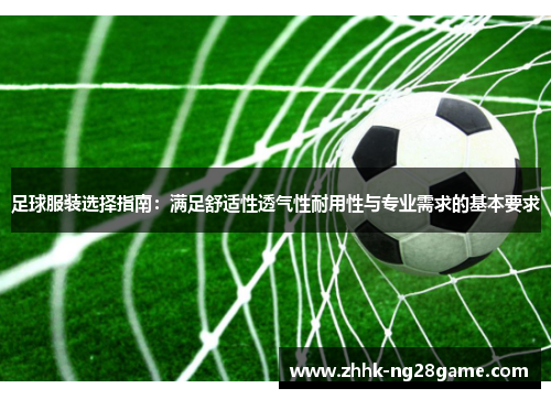 足球服装选择指南：满足舒适性透气性耐用性与专业需求的基本要求