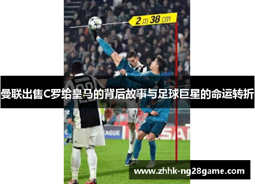 曼联出售C罗给皇马的背后故事与足球巨星的命运转折