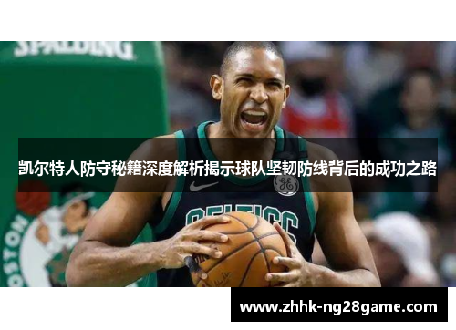 凯尔特人防守秘籍深度解析揭示球队坚韧防线背后的成功之路