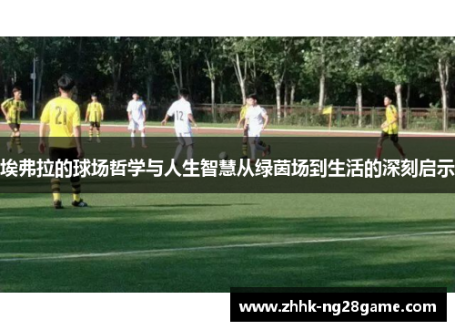 埃弗拉的球场哲学与人生智慧从绿茵场到生活的深刻启示