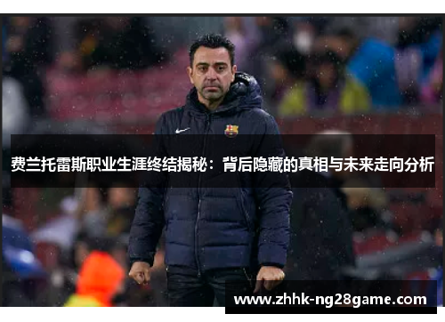 费兰托雷斯职业生涯终结揭秘：背后隐藏的真相与未来走向分析