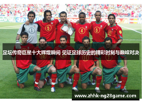 足坛传奇巨星十大辉煌瞬间 见证足球历史的精彩时刻与巅峰对决