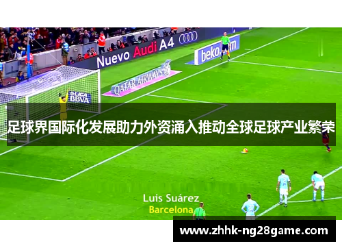 足球界国际化发展助力外资涌入推动全球足球产业繁荣