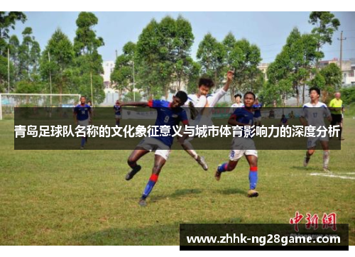 青岛足球队名称的文化象征意义与城市体育影响力的深度分析