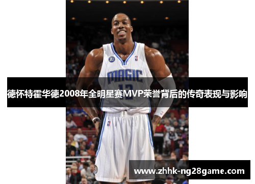 德怀特霍华德2008年全明星赛MVP荣誉背后的传奇表现与影响