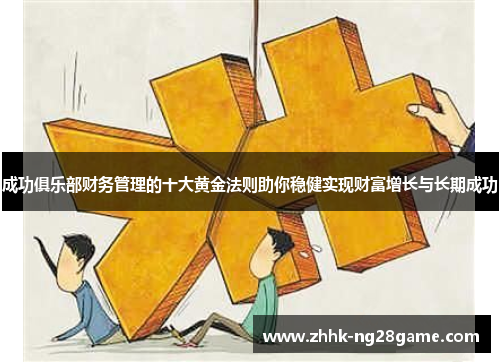 成功俱乐部财务管理的十大黄金法则助你稳健实现财富增长与长期成功